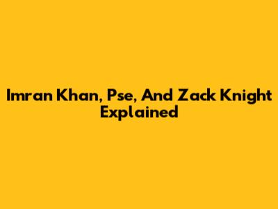 Imran Khan, Pse, And Zack Knight Explained