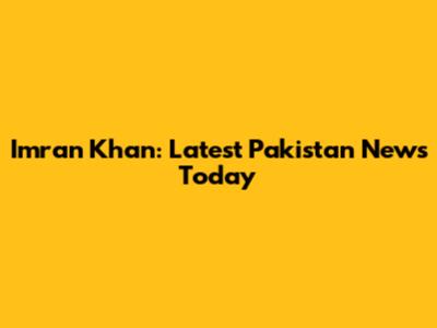 Imran Khan: Latest Pakistan News Today