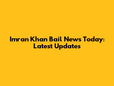 Imran Khan Bail News Today: Latest Updates