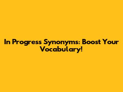 In Progress Synonyms: Boost Your Vocabulary!