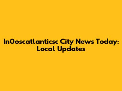 In0oscatlanticsc City News Today: Local Updates