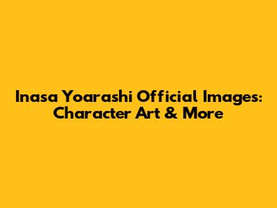 Inasa Yoarashi Official Images: Character Art & More