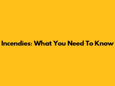 Incendies: What You Need To Know