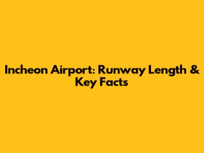 Incheon Airport: Runway Length & Key Facts