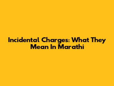 Incidental Charges: What They Mean In Marathi