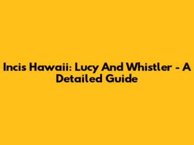 Incis Hawaii: Lucy And Whistler - A Detailed Guide
