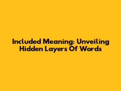 Included Meaning: Unveiling Hidden Layers Of Words