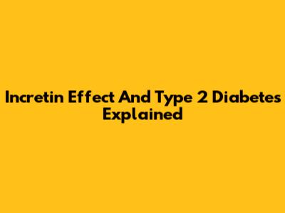 Incretin Effect And Type 2 Diabetes Explained