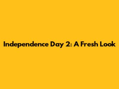 Independence Day 2: A Fresh Look