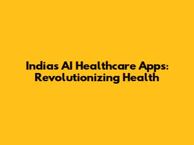 India's AI Healthcare Apps: Revolutionizing Health