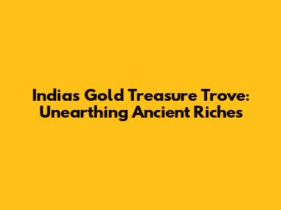 India's Gold Treasure Trove: Unearthing Ancient Riches