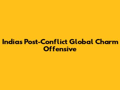 India's Post-Conflict Global Charm Offensive