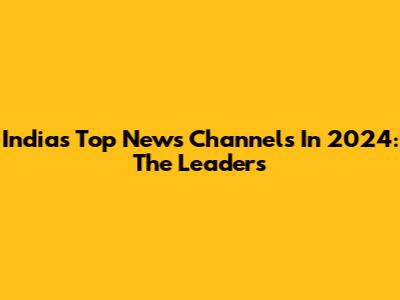 India's Top News Channels In 2024: The Leaders