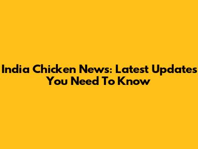 India Chicken News: Latest Updates You Need To Know