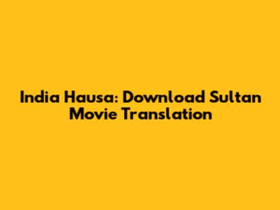 India Hausa: Download Sultan Movie Translation