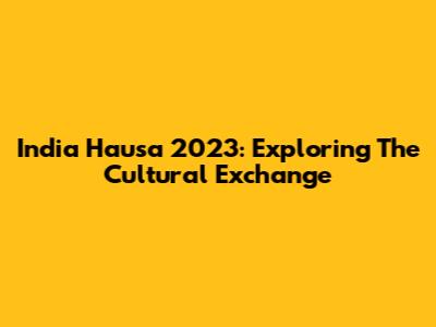 India Hausa 2023: Exploring The Cultural Exchange