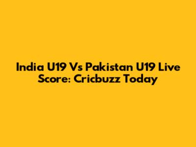 India U19 Vs Pakistan U19 Live Score: Cricbuzz Today