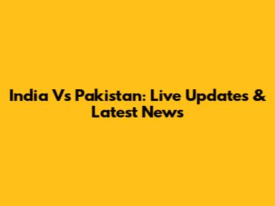 India Vs Pakistan: Live Updates & Latest News