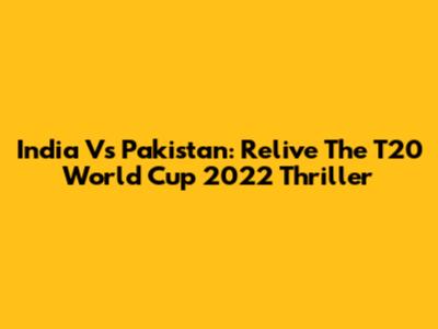 India Vs Pakistan: Relive The T20 World Cup 2022 Thriller