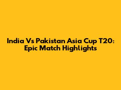 India Vs Pakistan Asia Cup T20: Epic Match Highlights