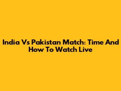 India Vs Pakistan Match: Time And How To Watch Live