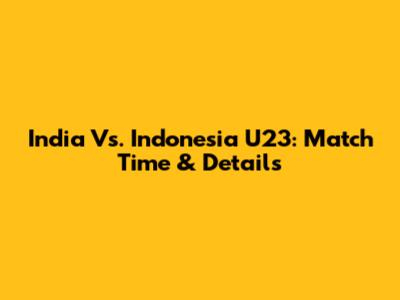 India Vs. Indonesia U23: Match Time & Details