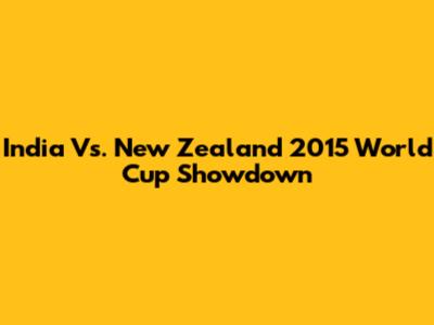 India Vs. New Zealand 2015 World Cup Showdown