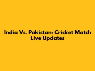 India Vs. Pakistan: Cricket Match Live Updates