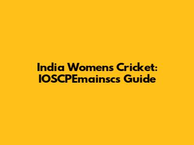 India Women's Cricket: IOSCPEmainsc's Guide