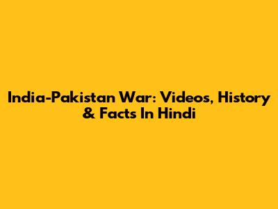 India-Pakistan War: Videos, History & Facts In Hindi