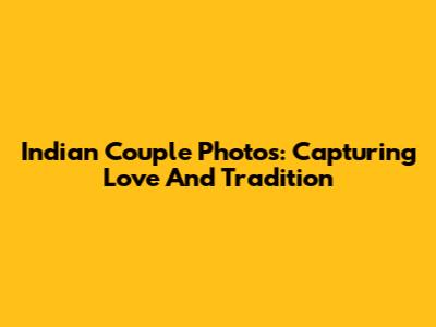Indian Couple Photos: Capturing Love And Tradition