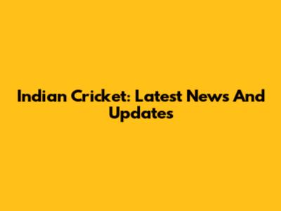 Indian Cricket: Latest News And Updates