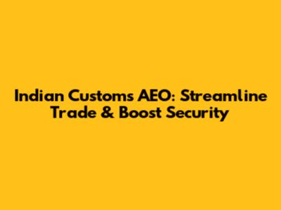 Indian Customs AEO: Streamline Trade & Boost Security