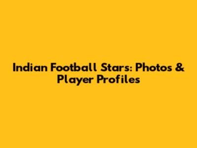 Indian Football Stars: Photos & Player Profiles