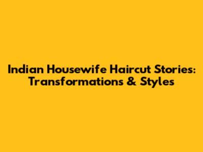 Indian Housewife Haircut Stories: Transformations & Styles