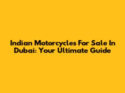 Indian Motorcycles For Sale In Dubai: Your Ultimate Guide