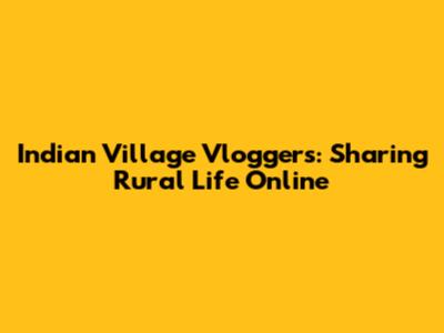 Indian Village Vloggers: Sharing Rural Life Online