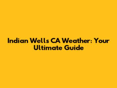 Indian Wells CA Weather: Your Ultimate Guide