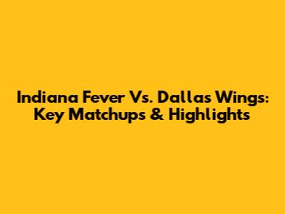Indiana Fever Vs. Dallas Wings: Key Matchups & Highlights