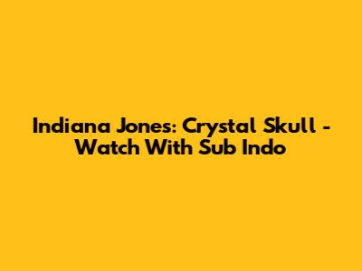 Indiana Jones: Crystal Skull - Watch With Sub Indo