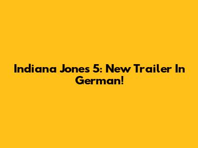 Indiana Jones 5: New Trailer In German!