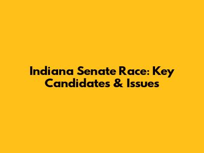 Indiana Senate Race: Key Candidates & Issues