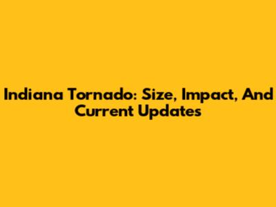 Indiana Tornado: Size, Impact, And Current Updates