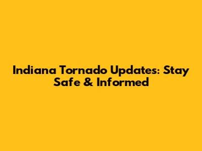 Indiana Tornado Updates: Stay Safe & Informed