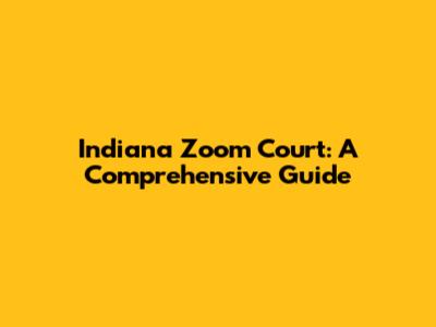 Indiana Zoom Court: A Comprehensive Guide
