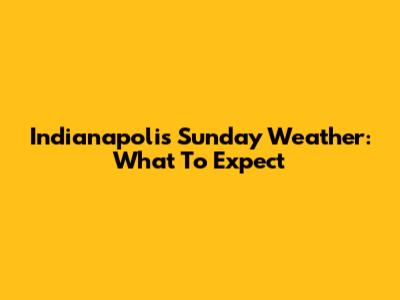 Indianapolis Sunday Weather: What To Expect