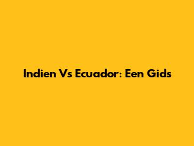 Indien Vs Ecuador: Een Gids