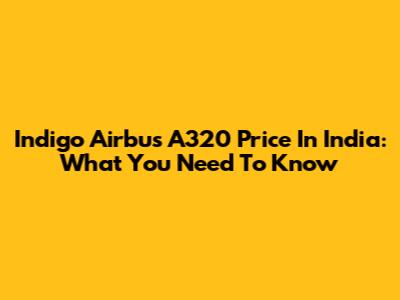 Indigo Airbus A320 Price In India: What You Need To Know
