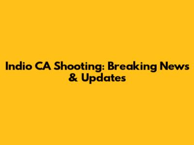 Indio CA Shooting: Breaking News & Updates