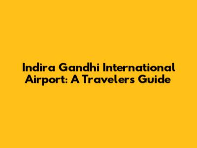 Indira Gandhi International Airport: A Traveler's Guide